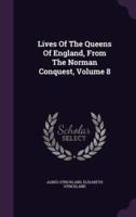 Lives Of The Queens Of England, From The Norman Conquest, Volume 8