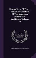 Proceedings Of The ... Annual Convention Of The American Institute Of Architects, Volume 27
