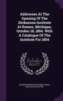 Addresses At The Opening Of The Dickenson Institute At Romeo, Michigan, October 18, 1854. With A Catalogue Of The Institute For 1854