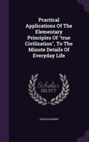 Practical Applications Of The Elementary Principles Of True Civilization, To The Minute Details Of Everyday Life