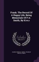 Frank. The Record Of A Happy Life. Being Memorials Of F.w. Smith, By H.w.s