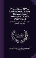 Proceedings Of The Convention At Which The American Federation Of Arts Was Formed