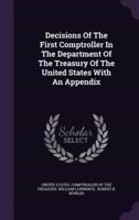 Decisions Of The First Comptroller In The Department Of The Treasury Of The United States With An Appendix