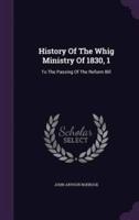 History Of The Whig Ministry Of 1830, 1