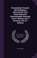 Preussische Chronik, Mit Beifügung Historischer Und Etymologischer Anmerkungen Herausg. Von E. Hennig. (Bd. 8 Herausg. Von D.f. Schütz)