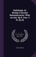 Hallelujah, Or Britain's Second Remembrancer. With An Intr. By E. Farr. 3 Pt. [In 2]