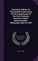 Historical Address At The Sixtieth Anniversary Of The Organization Of The First Unitarian Society In Upton, Massachusetts, Wednesday, May 29, 1907