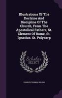 Illustrations Of The Doctrine And Discipline Of The Church, From The Apostolical Fathers, St. Clement Of Rome, St. Ignatius. St. Polycarp