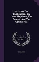 Letters Of an Englishman On Louis Napoleon, The Empire, And The Coup D'état