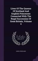 Lives Of The Queens Of Scotland And English Princesses Connected With The Regal Succession Of Great Britain, Volume 4