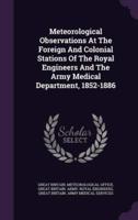 Meteorological Observations At The Foreign And Colonial Stations Of The Royal Engineers And The Army Medical Department, 1852-1886
