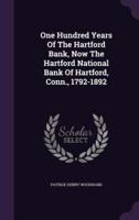 One Hundred Years Of The Hartford Bank, Now The Hartford National Bank Of Hartford, Conn., 1792-1892