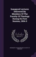 Inaugural Lectures Delivered By Members Of The Faculty Of Theology During Its First Session, 1904-5