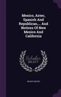 Mexico, Aztec, Spanish And Republican, ... And Notices Of New Mexico And California