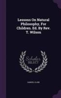 Lessons On Natural Philosophy, For Children. Ed. By Rev. T. Wilson