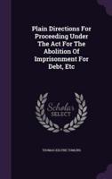 Plain Directions For Proceeding Under The Act For The Abolition Of Imprisonment For Debt, Etc