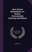New Church Miscellanies, Or, Essays, Ecclesiastical, Doctrinal And Ethical