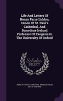 Life And Letters Of Henry Parry Liddon, Canon Of St. Paul's Cathedral, And Sometime Ireland Professor Of Exegesis In The University Of Oxford