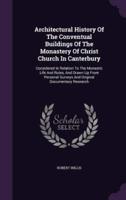 Architectural History Of The Conventual Buildings Of The Monastery Of Christ Church In Canterbury