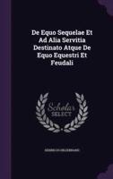 De Equo Sequelae Et Ad Alia Servitia Destinato Atque De Equo Equestri Et Feudali