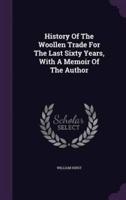 History Of The Woollen Trade For The Last Sixty Years, With A Memoir Of The Author