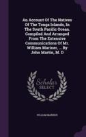 An Account Of The Natives Of The Tonga Islands, In The South Pacific Ocean. Compiled And Arranged From The Extensive Communications Of Mr. William Mariner, ... By John Martin, M. D