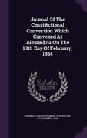 Journal Of The Constitutional Convention Which Convened At Alexandria On The 13th Day Of February, 1864