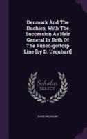 Denmark And The Duchies, With The Succession As Heir General In Both Of The Russo-Gottorp Line [By D. Urquhart]