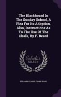 The Blackboard In The Sunday School, A Plea For Its Adoption. Also, Instructions As To The Use Of The Chalk, By F. Beard