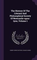 The History Of The Literary And Philosophical Society Of Newcastle-Upon-Tyne, Volume 1