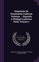 Disputatio De Ornamentis Codicum Veterum ... Exposita A Philippo Ludovico Huth, Volume 1