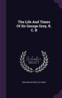 The Life And Times Of Sir George Grey, K. C. B