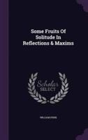 Some Fruits Of Solitude In Reflections & Maxims