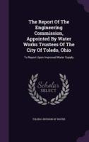 The Report Of The Engineering Commission, Appointed By Water Works Trustees Of The City Of Toledo, Ohio