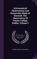 Astronomical Observations And Researches Made At Dunsink, The Observatory Of Trinity College, Dublin, Volume 1