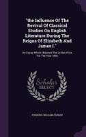 "The Influence Of The Revival Of Classical Studies On English Literature During The Reigns Of Elizabeth And James I."