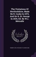 The Visitations Of Hertfordshire, Made By R. Cooke In 1572, And Sir R. St. George In 1634, Ed. By W.c. Metcalfe