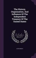 The History, Organization, And Influence Of The Independent Treasury Of The United States