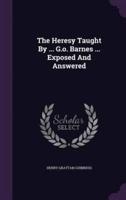 The Heresy Taught By ... G.o. Barnes ... Exposed And Answered