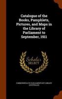 Catalogue of the Books, Pamphlets, Pictures, and Maps in the Library of Parliament to September, 1911