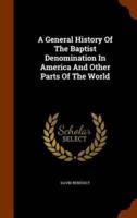 A General History Of The Baptist Denomination In America And Other Parts Of The World