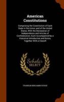 American Constitutions: Comprising the Constitution of Each State in the Union, and of the United States, With the Declaration of Independence and Articles of Confederation; Each Accompanied by a Historical Introduction and Notes, Together With a Classifi