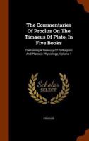 The Commentaries Of Proclus On The Timaeus Of Plato, In Five Books: Containing A Treasury Of Pythagoric And Platonic Physiology, Volume 1
