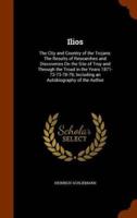Ilios: The City and Country of the Trojans: The Results of Researches and Discoveries On the Site of Troy and Through the Troad in the Years 1871-72-73-78-79; Including an Autobiography of the Author