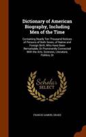 Dictionary of American Biography, Including Men of the Time: Containing Nearly Ten Thousand Notices of Persons of Both Sexes, of Native and Foreign Birth, Who Have Been Remarkable, Or Prominently Connected With the Arts, Sciences, Literature, Politics, Or