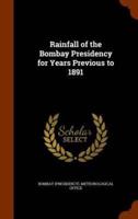 Rainfall of the Bombay Presidency for Years Previous to 1891