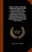 History of Utah, Comprising Preliminary Chapters on the Previous History of her Founders Accounts of Early Spanish and American Explorations in the Rocky Mountain Region, the Advent of the Mormon Pioneers, the Establishment and Dissolution of the Provisio