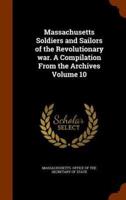 Massachusetts Soldiers and Sailors of the Revolutionary war. A Compilation From the Archives Volume 10