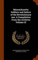 Massachusetts Soldiers and Sailors of the Revolutionary war. A Compilation From the Archives Volume 15