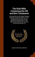 The Holy Bible Containing the Old and New Testaments: Translated Out of the Original Tongues, Being the Version Set Forth A.D. 1611. Compared With the Most Ancient Authorities and Revised A.D. 1881-1885. Newly Edited by the American Revision Committee A.D